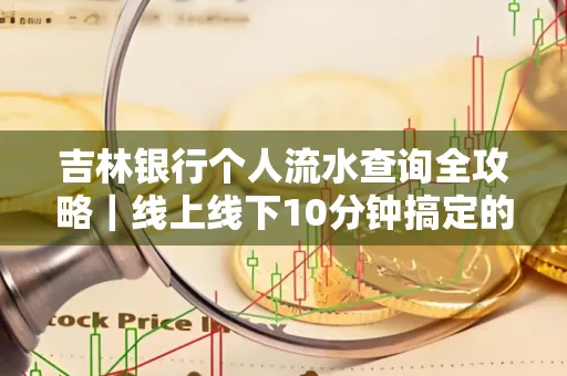 吉林银行个人流水查询全攻略|线上线下10分钟搞定的省时秘诀