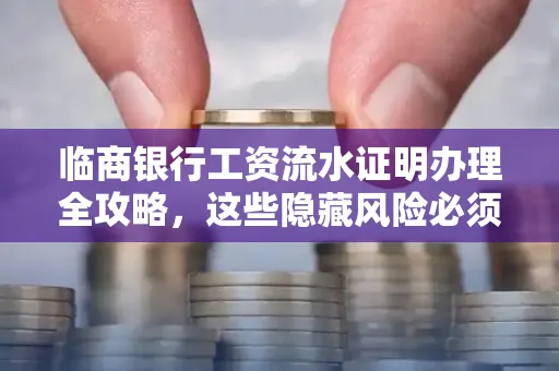 临商银行工资流水证明办理全攻略，这些隐藏风险必须提前规避！