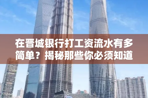 在晋城银行打工资流水有多简单？揭秘那些你必须知道的细节！
