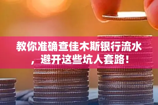 教你准确查佳木斯银行流水,避开这些坑人套路!