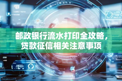 邮政银行流水打印全攻略，贷款征信相关注意事项