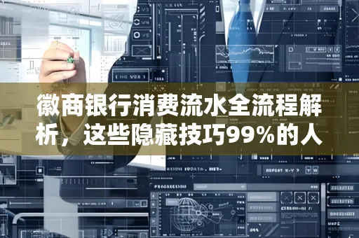 徽商银行消费流水全流程解析，这些隐藏技巧99%的人不知道