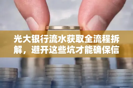 光大银行流水获取全流程拆解，避开这些坑才能确保信息安全！