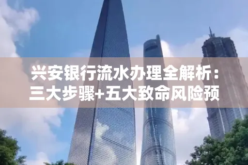 兴安银行流水办理全解析：三大步骤+五大致命风险预警