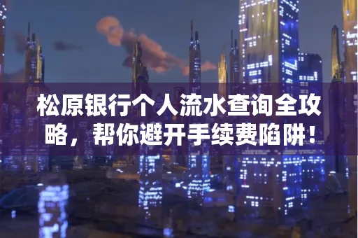 松原银行个人流水查询全攻略，帮你避开手续费陷阱！