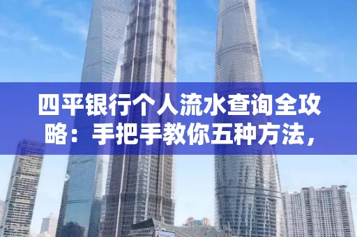 四平银行个人流水查询全攻略：手把手教你五种方法，三大避坑技巧必须警惕