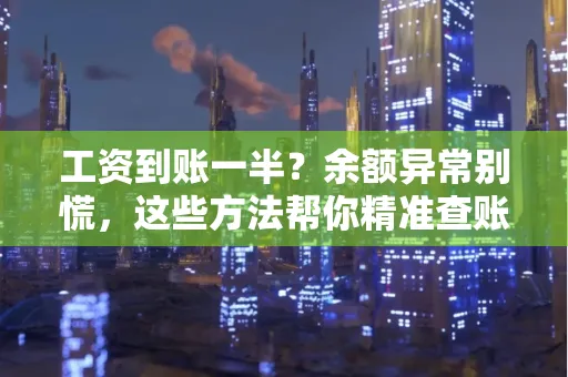 工资到账一半？余额异常别慌，这些方法帮你精准查账！