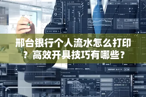 邢台银行个人流水怎么打印？高效开具技巧有哪些？