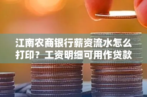 江南农商银行薪资流水怎么打印？工资明细可用作贷款证明吗？