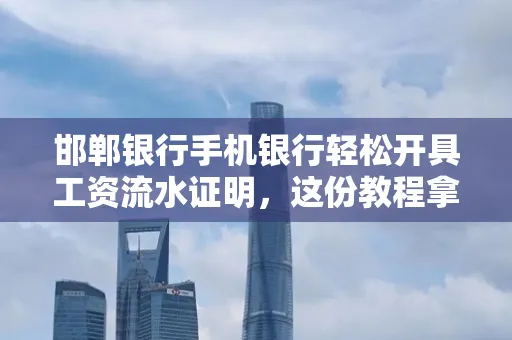 邯郸银行手机银行轻松开具工资流水证明,这份教程拿走不谢
