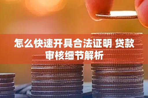 怎么快速开具合法证明 贷款审核细节解析