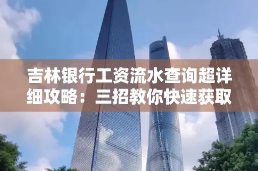 吉林银行工资流水查询超详细攻略：三招教你快速获取高权威凭证