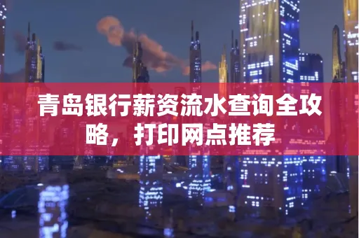 青岛银行薪资流水查询全攻略,打印网点推荐