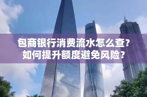 包商银行消费流水怎么查?如何提升额度避免风险?
