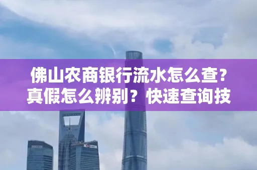 佛山农商银行流水怎么查?真假怎么辨别?快速查询技巧!