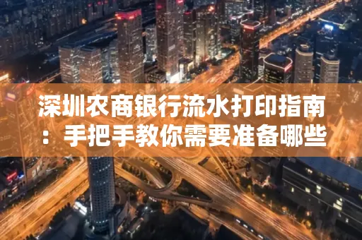 深圳农商银行流水打印指南:手把手教你需要准备哪些材料