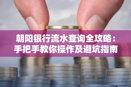 朝阳银行流水查询全攻略:手把手教你操作及避坑指南