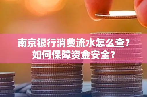 南京银行消费流水怎么查?如何保障资金安全?