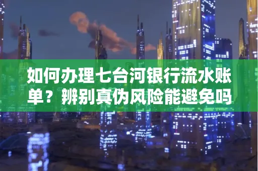 如何办理七台河银行流水账单?辨别真伪风险能避免吗?