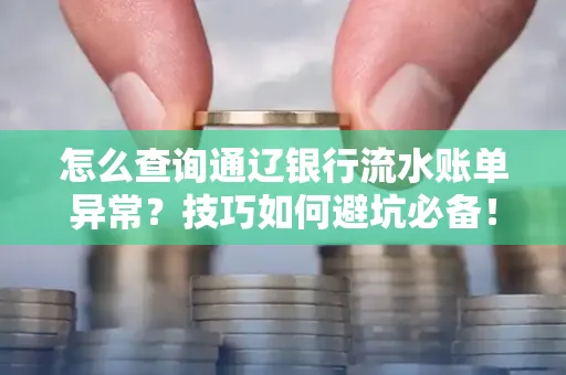 怎么查询通辽银行流水账单异常?技巧如何避坑必备!
