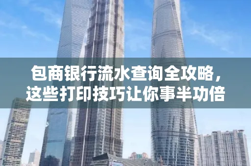 包商银行流水查询全攻略,这些打印技巧让你事半功倍