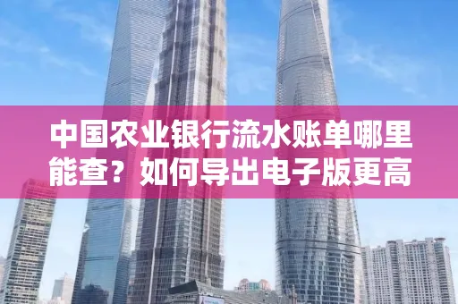 中国农业银行流水账单哪里能查?如何导出电子版更高效