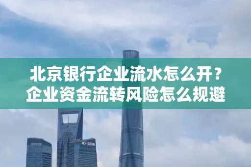 北京银行企业流水怎么开?企业资金流转风险怎么规避?