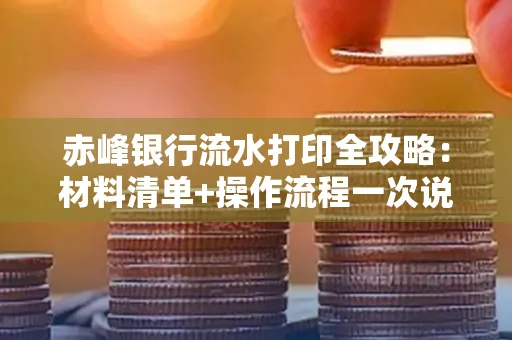 赤峰银行流水打印全攻略:材料清单+操作流程一次说清