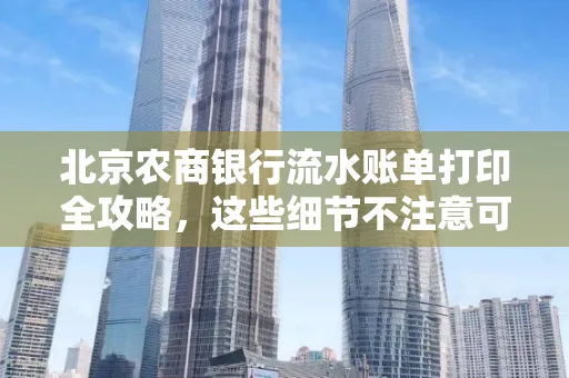 北京农商银行流水账单打印全攻略,这些细节不注意可能白跑一趟