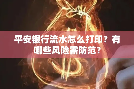 平安银行流水怎么打印?有哪些风险需防范?