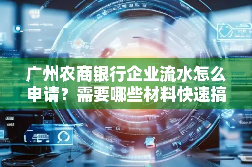 广州农商银行企业流水怎么申请?需要哪些材料快速搞定?