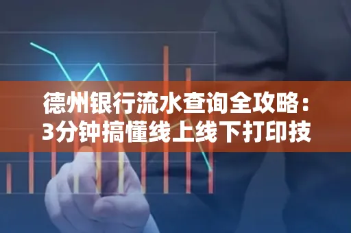 德州银行流水查询全攻略:3分钟搞懂线上线下打印技巧