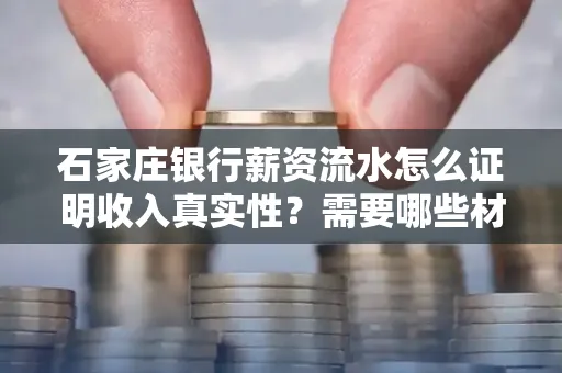 石家庄银行薪资流水怎么证明收入真实性?需要哪些材料快速通过审核?