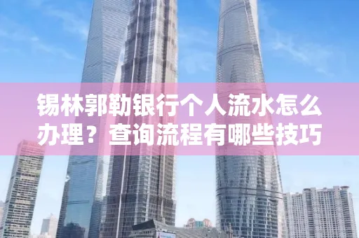 锡林郭勒银行个人流水怎么办理?查询流程有哪些技巧?