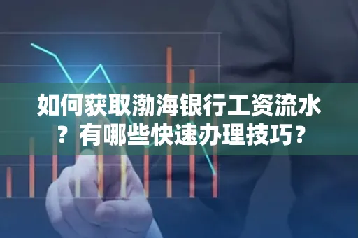如何获取渤海银行工资流水?有哪些快速办理技巧?