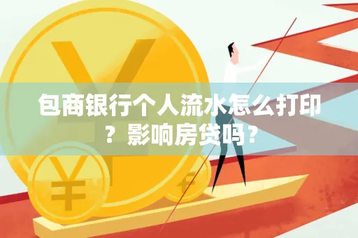 包商银行个人流水怎么打印?影响房贷吗?