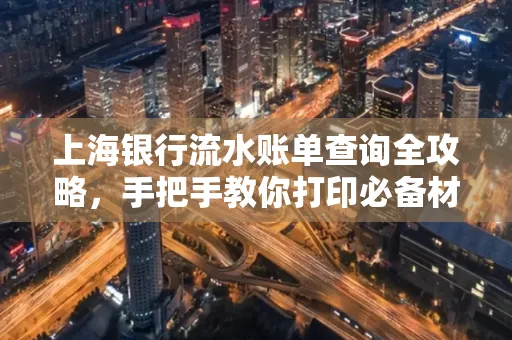 上海银行流水账单查询全攻略,手把手教你打印必备材料