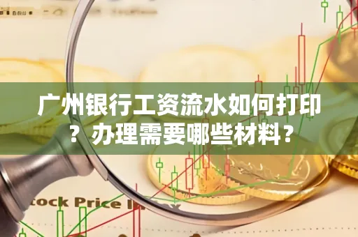 广州银行工资流水如何打印?办理需要哪些材料?