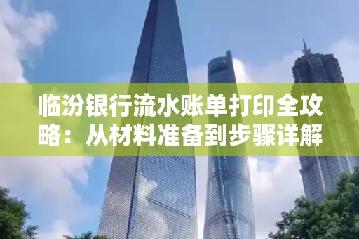 临汾银行流水账单打印全攻略:从材料准备到步骤详解