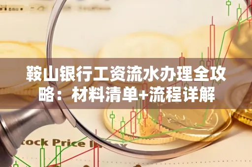 鞍山银行工资流水办理全攻略:材料清单+流程详解