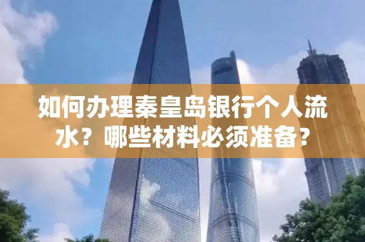 如何办理秦皇岛银行个人流水?哪些材料必须准备?