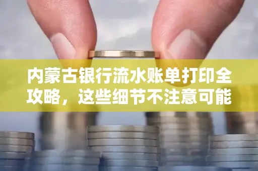 内蒙古银行流水账单打印全攻略,这些细节不注意可能白跑一趟