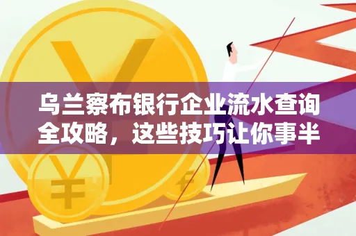 乌兰察布银行企业流水查询全攻略,这些技巧让你事半功倍