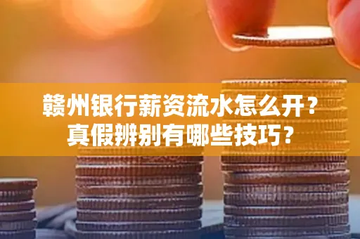 赣州银行薪资流水怎么开?真假辨别有哪些技巧?