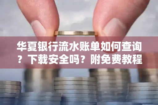 华夏银行流水账单如何查询?下载安全吗?附免费教程