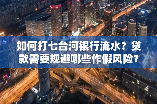 如何打七台河银行流水?贷款需要规避哪些作假风险?