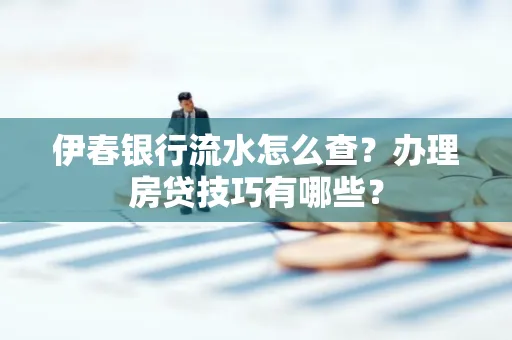 伊春银行流水怎么查?办理房贷技巧有哪些?