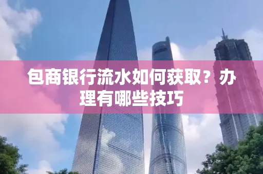 包商银行流水如何获取?办理有哪些技巧