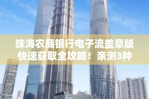 珠海农商银行电子流盖章版快速获取全攻略!亲测3种实操方法