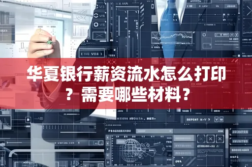 华夏银行薪资流水怎么打印?需要哪些材料?